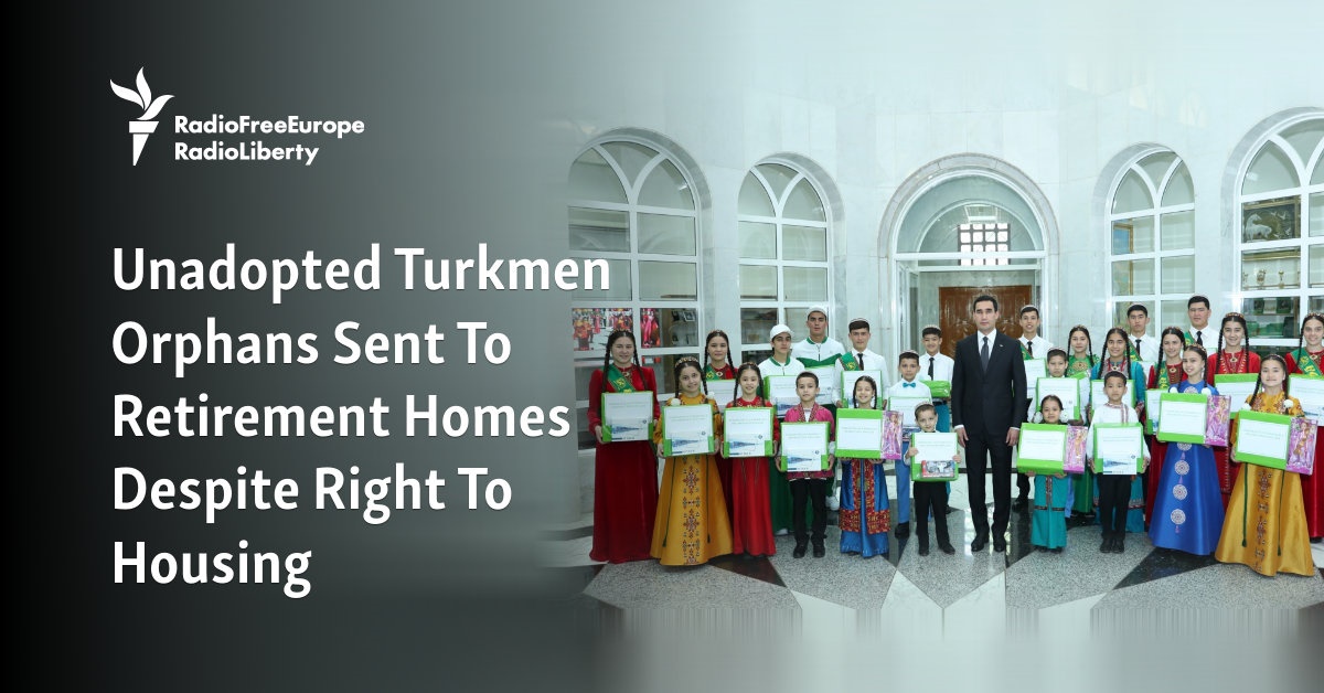 Unadopted Turkmen Orphans Sent To Retirement Homes Despite Right To Housing